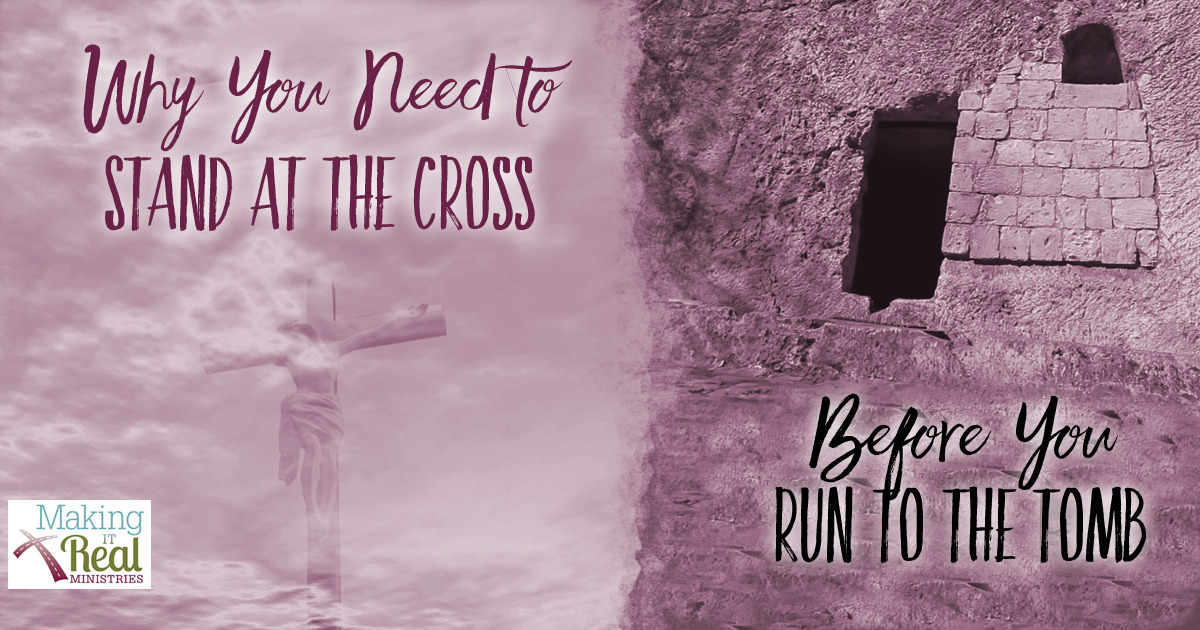 Why You Need to Stand at the Cross Before You Run to the Tomb